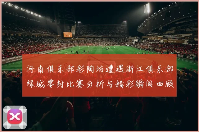 河南俱乐部彩陶坊遭遇浙江俱乐部绿城零封比赛分析与精彩瞬间回顾