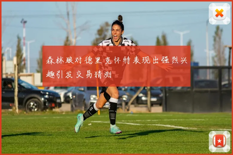森林狼对德里克怀特表现出强烈兴趣引发交易猜测