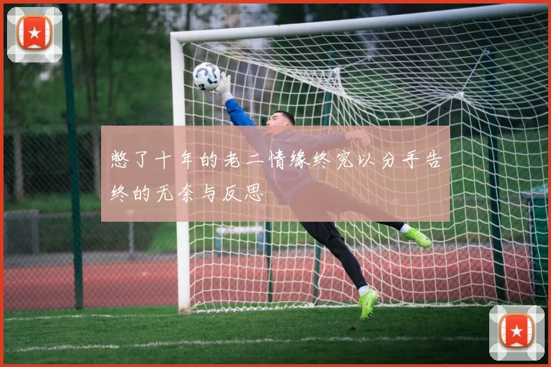 憋了十年的老二情缘终究以分手告终的无奈与反思
