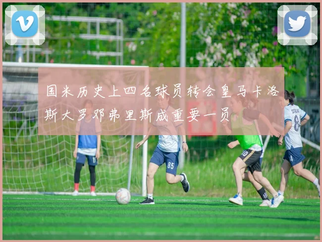 国米历史上四名球员转会皇马卡洛斯大罗邓弗里斯成重要一员