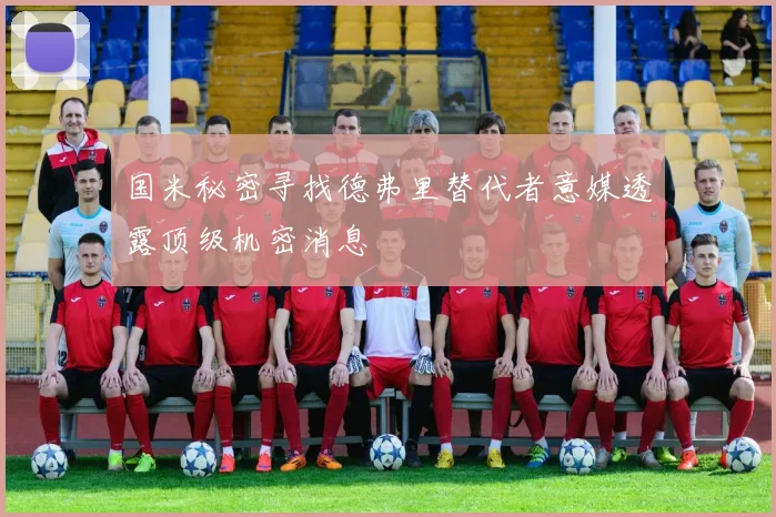 国米秘密寻找德弗里替代者意媒透露顶级机密消息