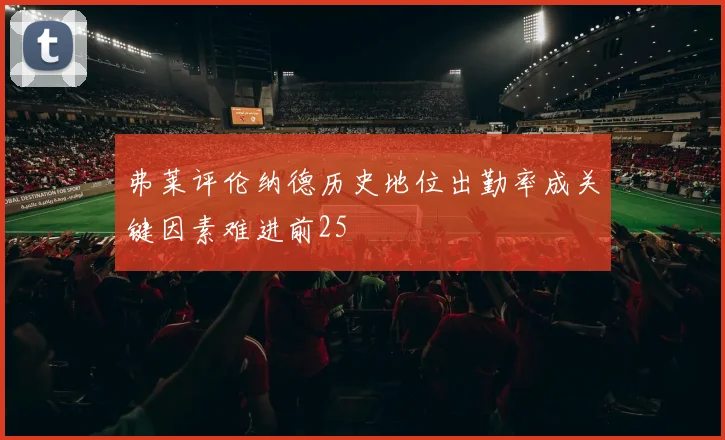 弗莱评伦纳德历史地位出勤率成关键因素难进前25