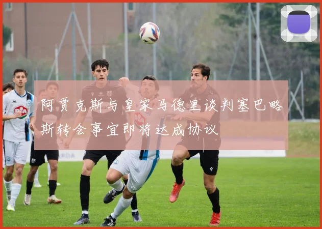 阿贾克斯与皇家马德里谈判塞巴略斯转会事宜即将达成协议
