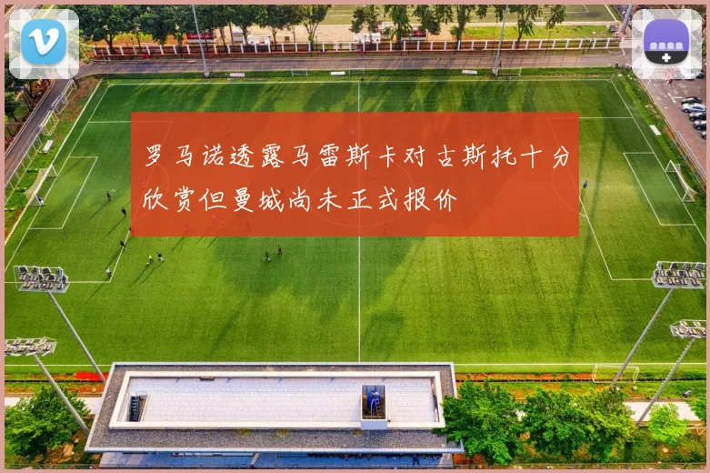 罗马诺透露马雷斯卡对古斯托十分欣赏但曼城尚未正式报价