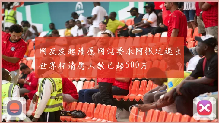 网友发起请愿网站要求阿根廷退出世界杯请愿人数已超500万