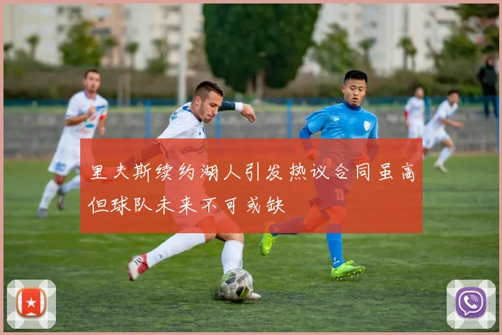 里夫斯续约湖人引发热议合同虽高但球队未来不可或缺
