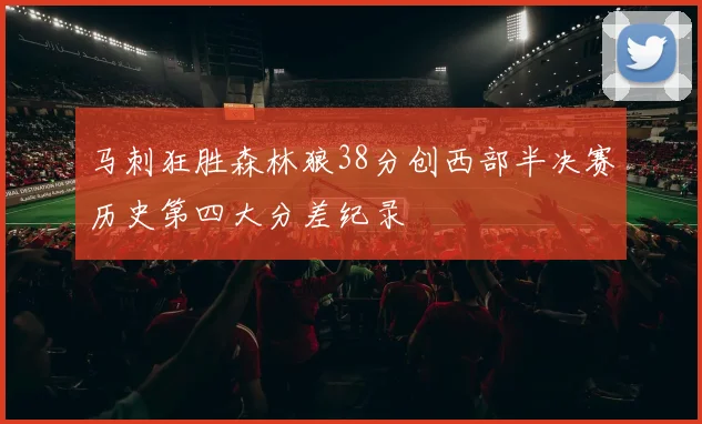 马刺狂胜森林狼38分创西部半决赛历史第四大分差纪录
