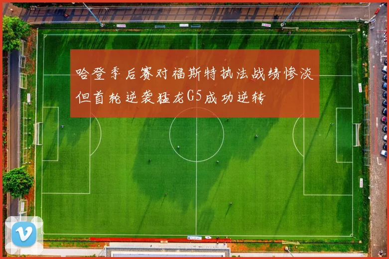 哈登季后赛对福斯特执法战绩惨淡但首轮逆袭猛龙G5成功逆转